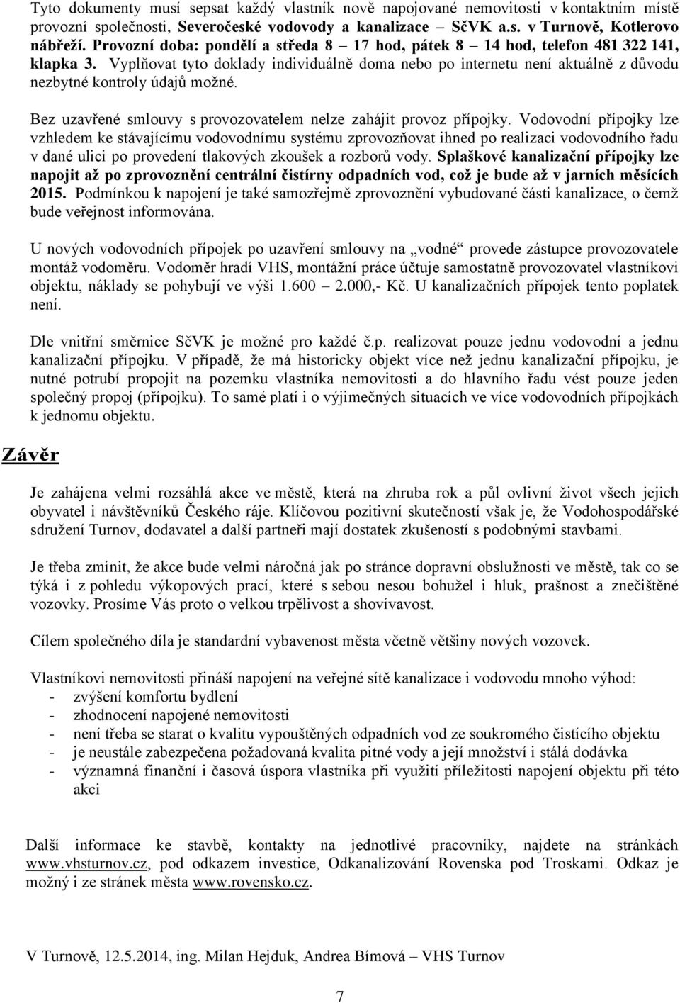 Vyplňovat tyto doklady individuálně doma nebo po internetu není aktuálně z důvodu nezbytné kontroly údajů možné. Bez uzavřené smlouvy s provozovatelem nelze zahájit provoz přípojky.