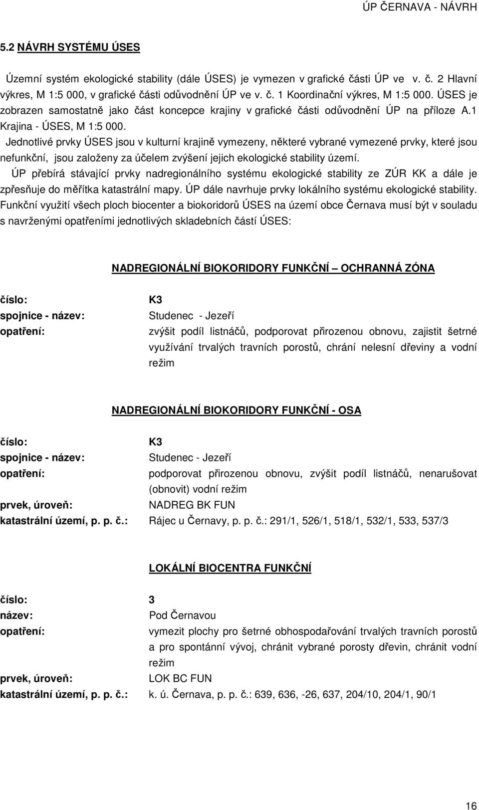 Jednotlivé prvky ÚSES jsou v kulturní krajině vymezeny, některé vybrané vymezené prvky, které jsou nefunkční, jsou založeny za účelem zvýšení jejich ekologické stability území.