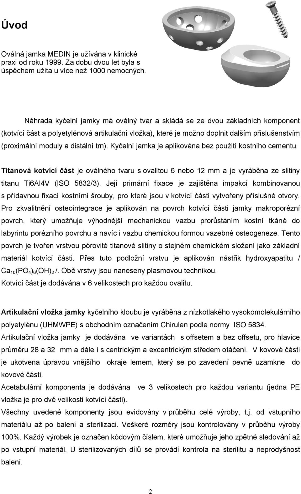 distální trn). Kyčelní jamka je aplikována bez použití kostního cementu. Titanová kotvící část je oválného tvaru s ovalitou 6 nebo 12 mm a je vyráběna ze slitiny titanu Ti6Al4V (ISO 5832/3).