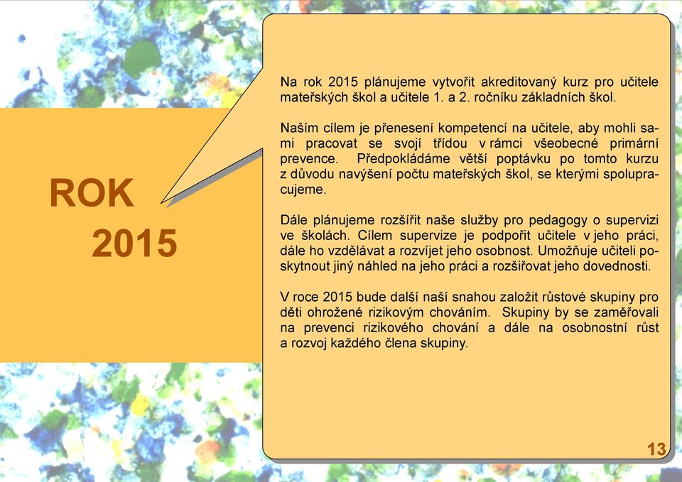 Předpokládáme větší poptávku po tomto kurzu z důvodu navýšení počtu mateřských škol, se kterými spolupracujeme. Dále plánujeme rozšířit naše služby pro pedagogy o supervizi ve školách.