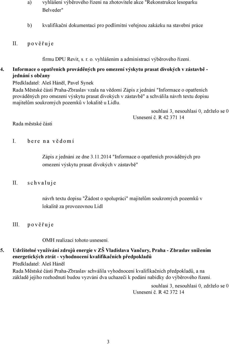 Informace o opatřeních prováděných pro omezení výskytu prasat divokých v zástavbě - jednání s občany Předkladatel: Aleš Háněl, Pavel Synek Rada Městské části Praha-Zbraslav vzala na vědomí Zápis z