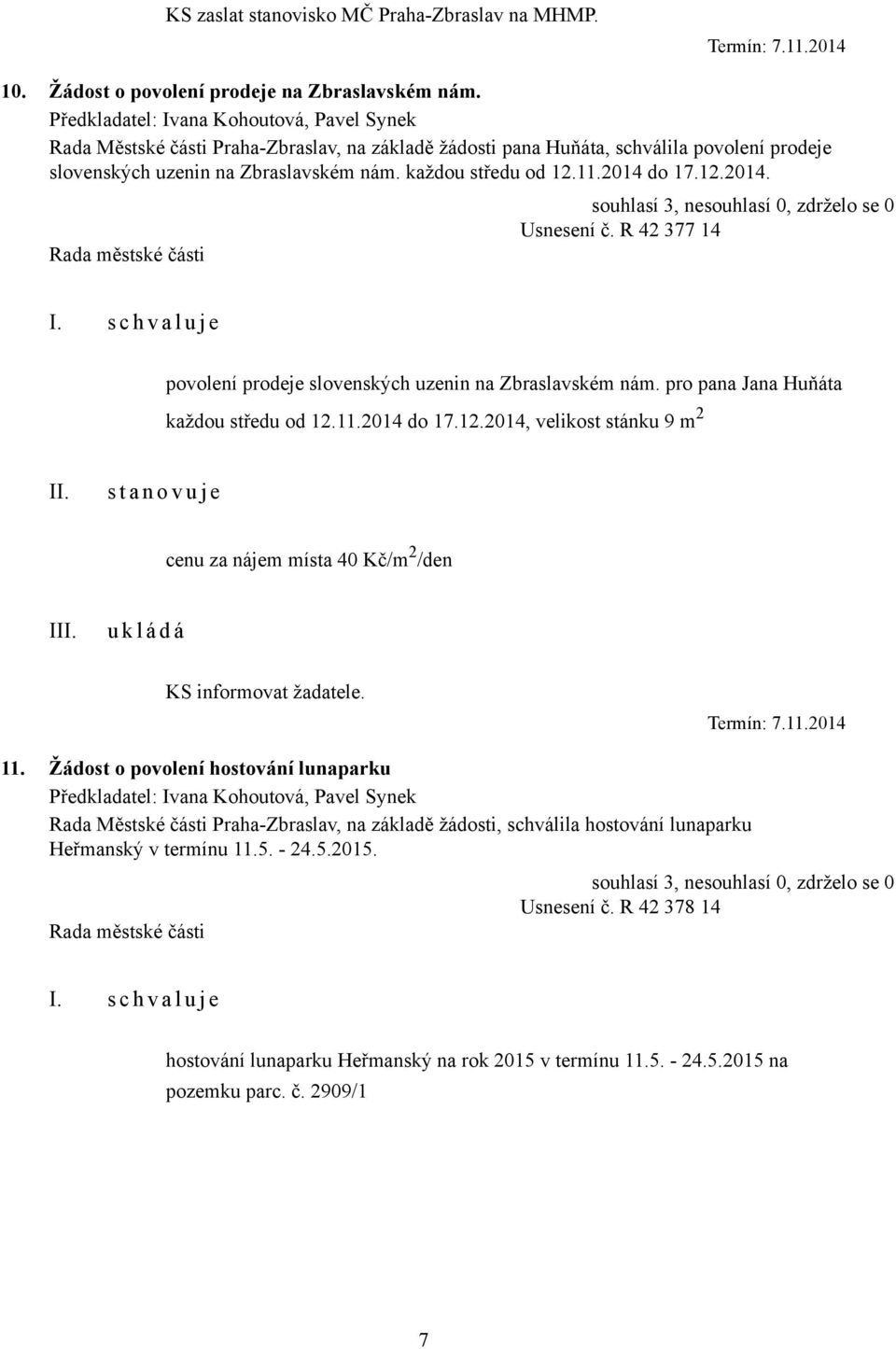 2014 do 17.12.2014. Usnesení č. R 42 377 14 povolení prodeje slovenských uzenin na Zbraslavském nám. pro pana Jana Huňáta každou středu od 12.11.2014 do 17.12.2014, velikost stánku 9 m 2 s t a n o v u j e cenu za nájem místa 40 Kč/m 2 /den I KS informovat žadatele.