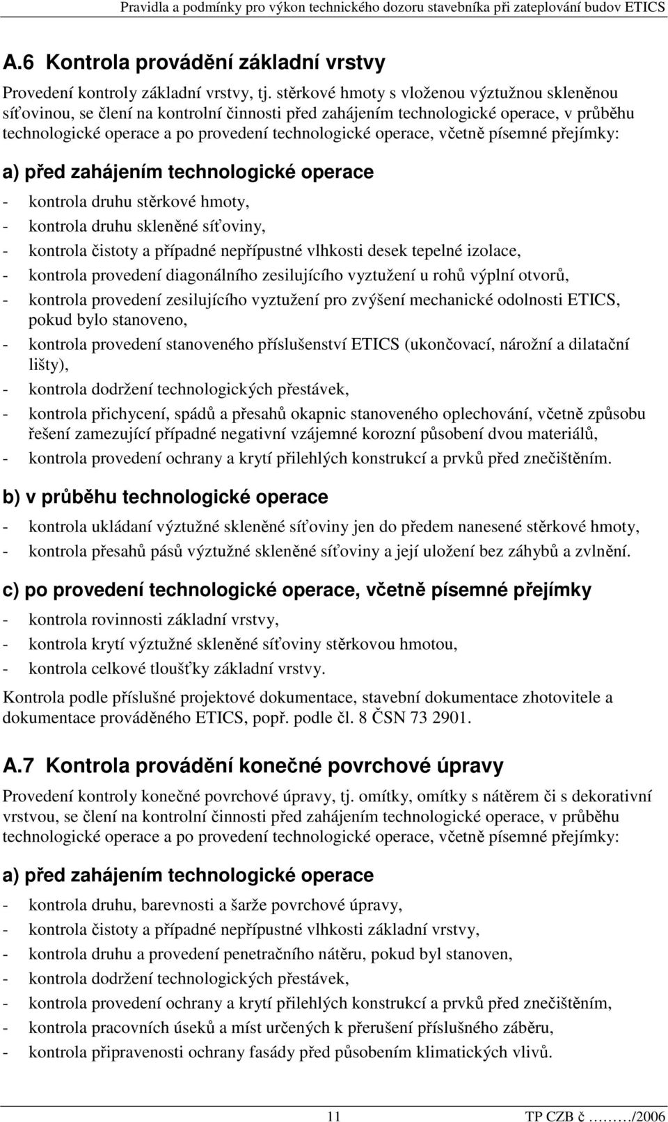 včetně písemné přejímky: a) před zahájením technologické operace - kontrola druhu stěrkové hmoty, - kontrola druhu skleněné síťoviny, - kontrola čistoty a případné nepřípustné vlhkosti desek tepelné