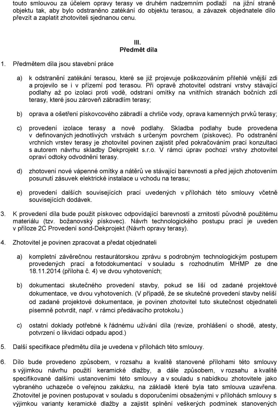 Předmět díla a) k odstranění zatékání terasou, které se již projevuje poškozováním přilehlé vnější zdi a projevilo se i v přízemí pod terasou.