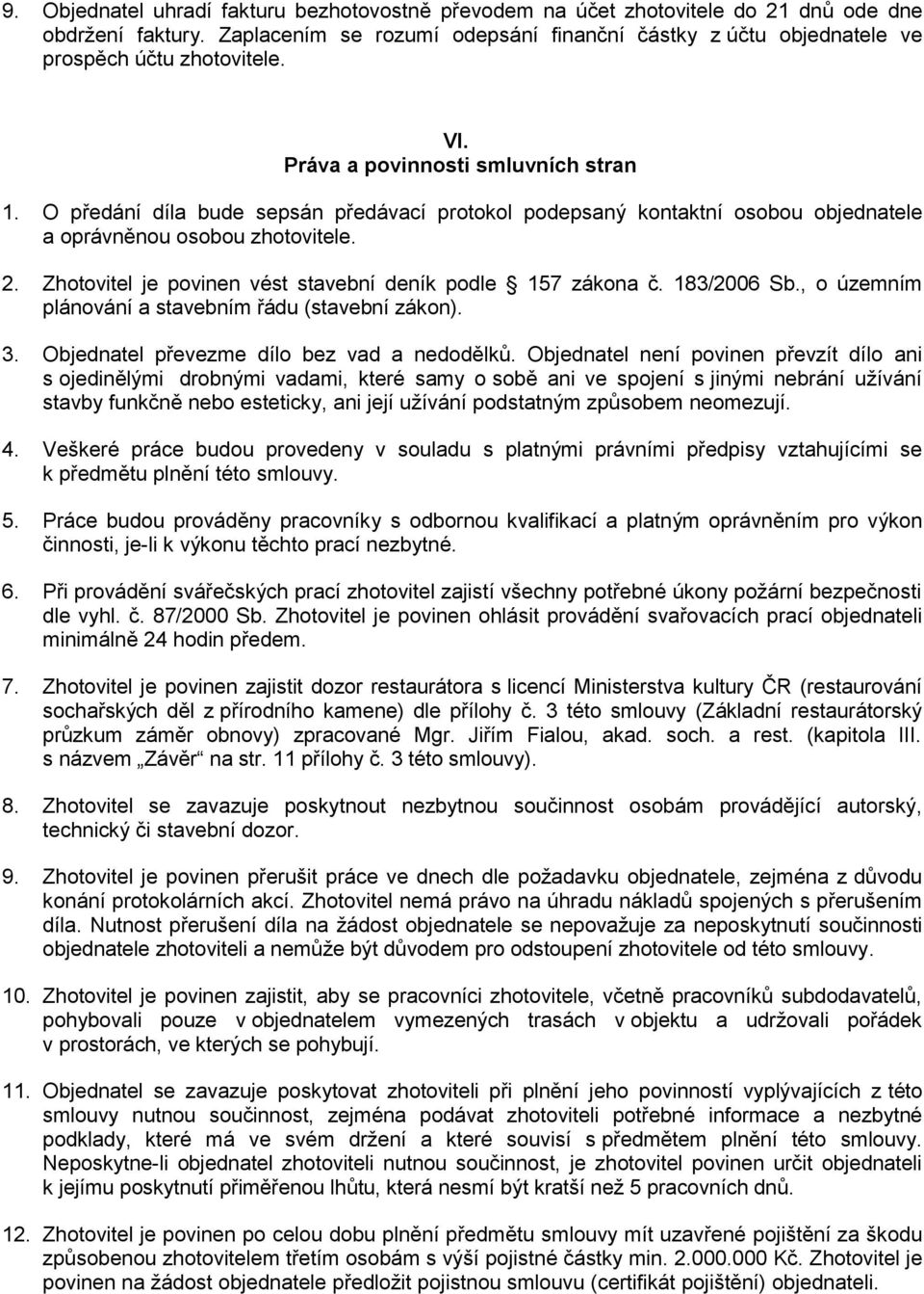 O předání díla bude sepsán předávací protokol podepsaný kontaktní osobou objednatele a oprávněnou osobou zhotovitele. 2. Zhotovitel je povinen vést stavební deník podle 157 zákona č. 183/2006 Sb.