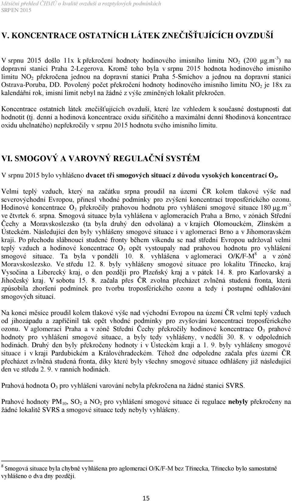 Povolený počet překročení hodnoty hodinového imisního limitu NO 2 je 18x za kalendářní rok, imisní limit nebyl na žádné z výše zmíněných lokalit překročen.