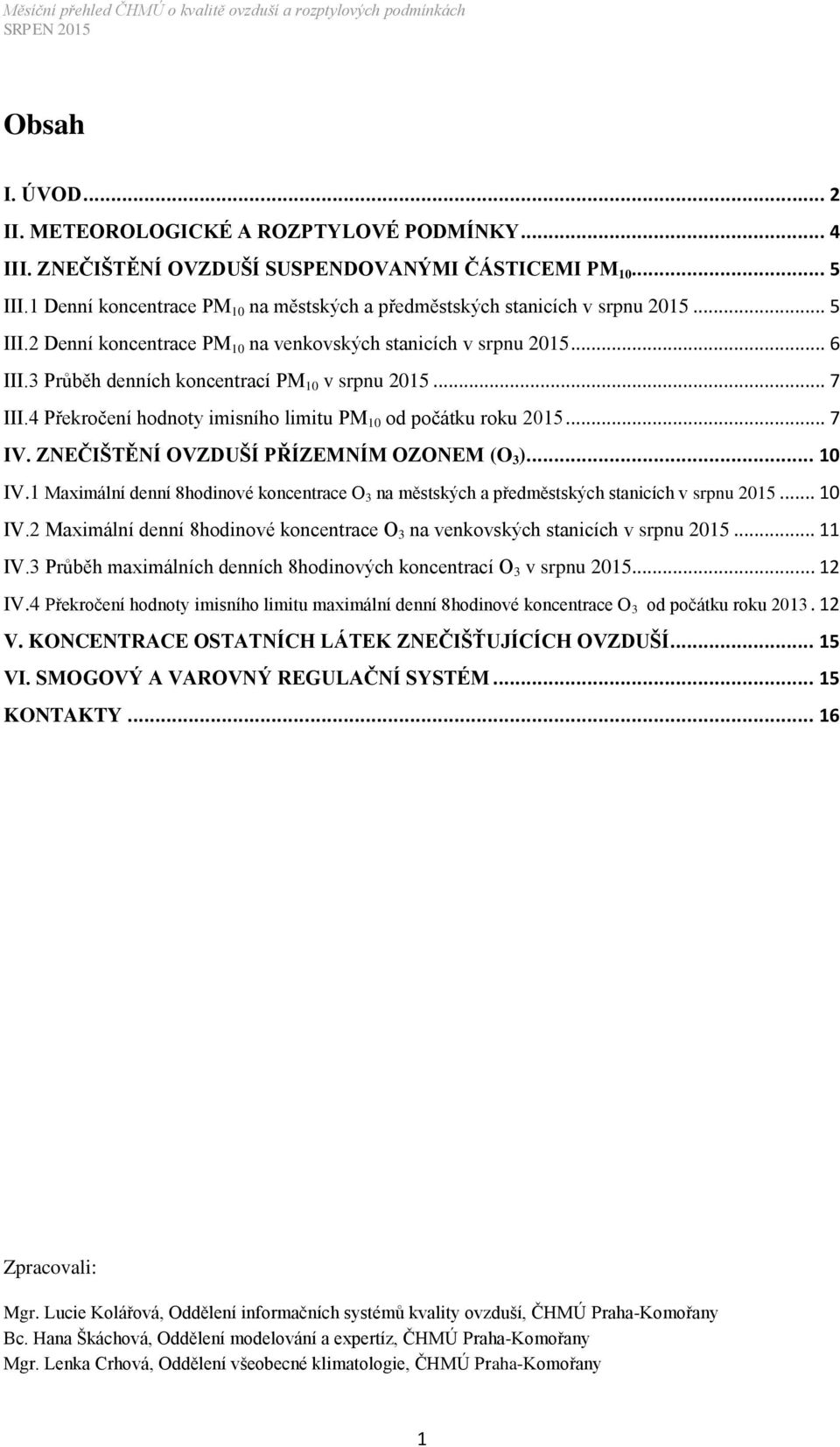 3 Průběh denních koncentrací PM 10 v srpnu 2015... 7 III.4 Překročení hodnoty imisního limitu PM 10 od počátku roku 2015... 7 IV. ZNEČIŠTĚNÍ OVZDUŠÍ PŘÍZEMNÍM OZONEM (O 3 )... 10 IV.