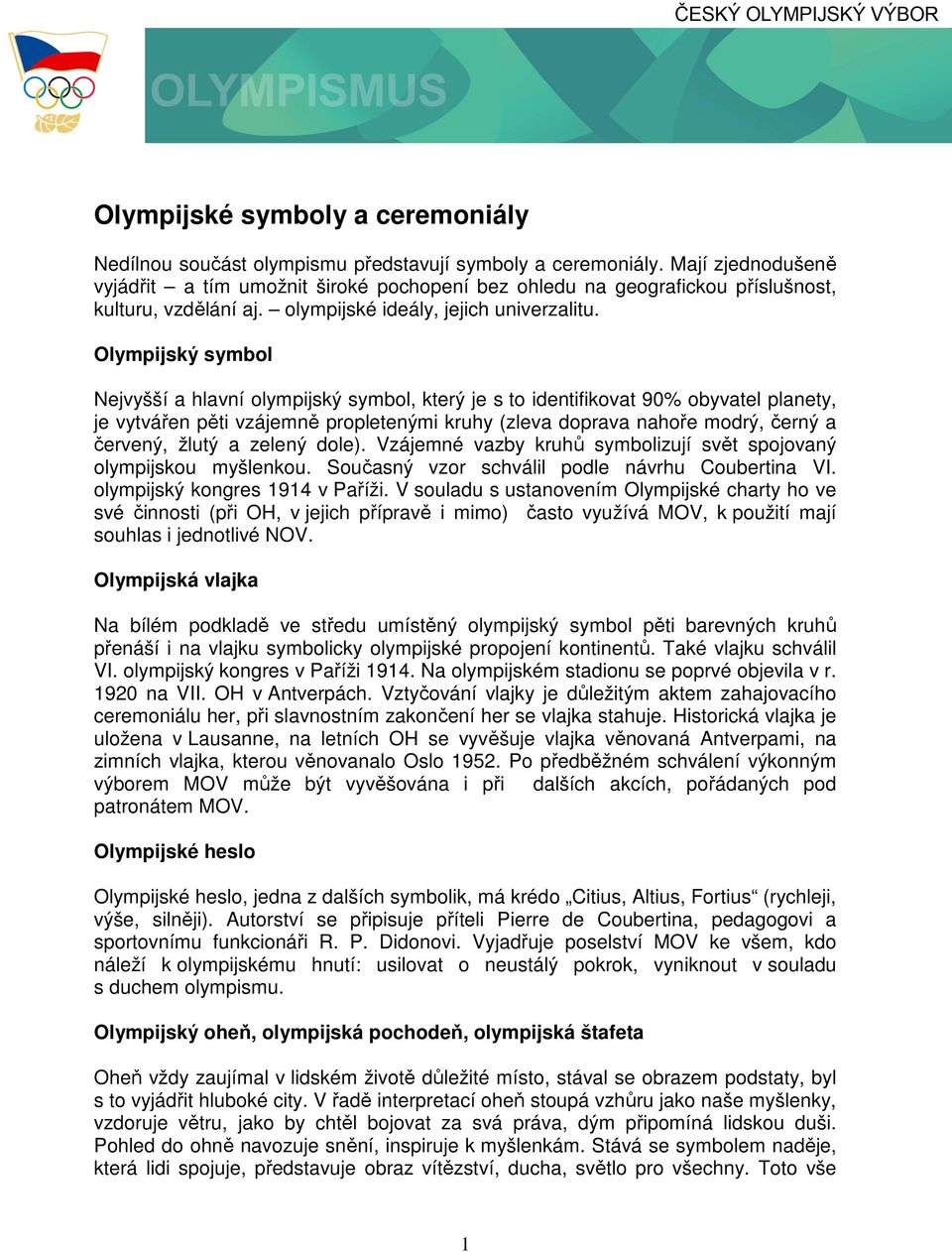 Olympijský symbol Nejvyšší a hlavní olympijský symbol, který je s to identifikovat 90% obyvatel planety, je vytvářen pěti vzájemně propletenými kruhy (zleva doprava nahoře modrý, černý a červený,