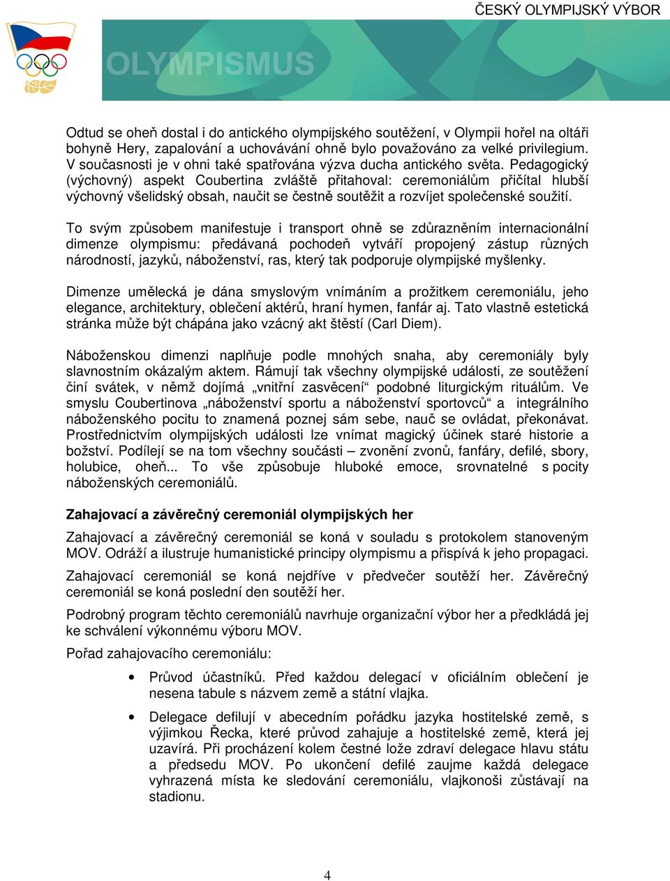 Pedagogický (výchovný) aspekt Coubertina zvláště přitahoval: ceremoniálům přičítal hlubší výchovný všelidský obsah, naučit se čestně soutěžit a rozvíjet společenské soužití.