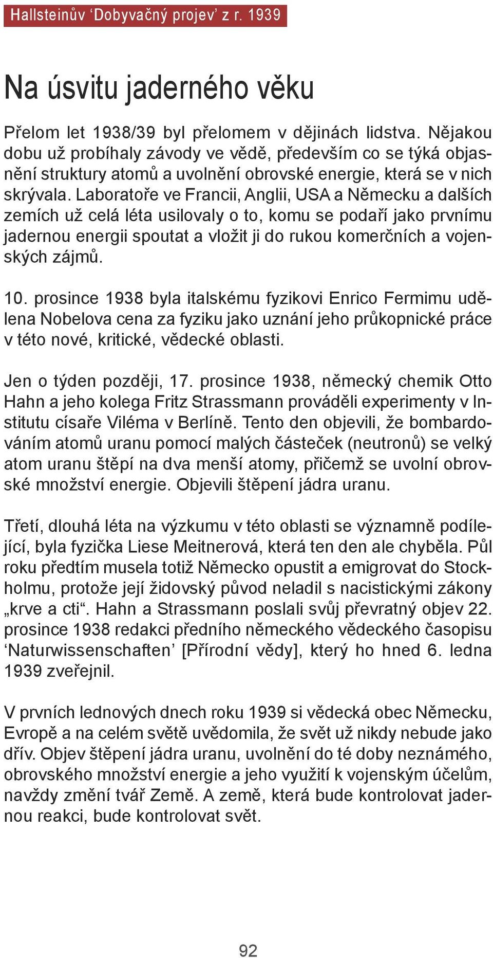 laboratoře ve Francii, anglii, Usa a německu a dalších zemích už celá léta usilovaly o to, komu se podaří jako prvnímu jadernou energii spoutat a vložit ji do rukou komerčních a vojenských zájmů. 10.