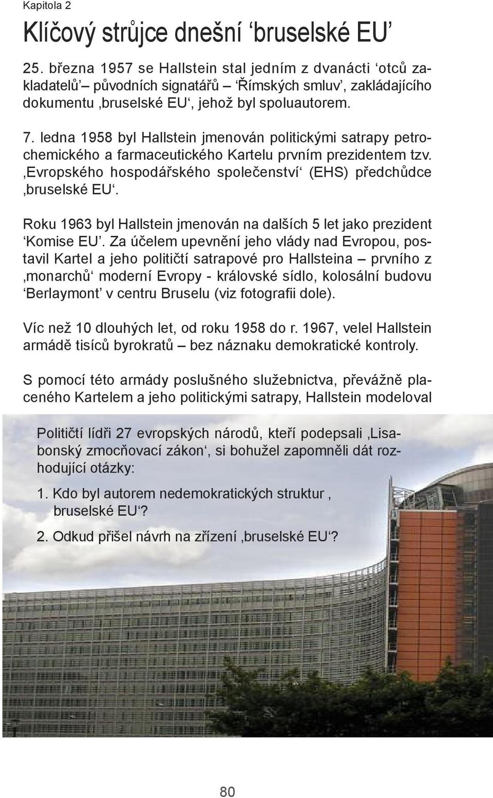 ledna 1958 byl Hallstein jmenován politickými satrapy petrochemického a farmaceutického Kartelu prvním prezidentem tzv. evropského hospodářského společenství (ehs) předchůdce bruselské eu.