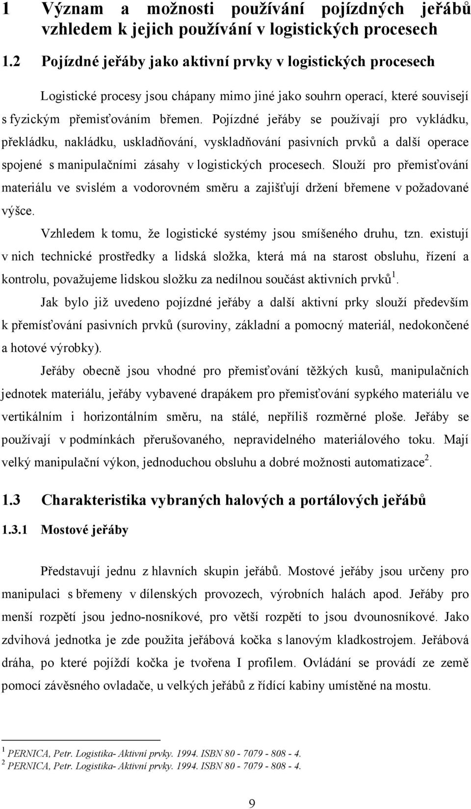 Pojízdné jeřáby se používají pro vykládku, překládku, nakládku, uskladňování, vyskladňování pasivních prvků a další operace spojené s manipulačními zásahy v logistických procesech.