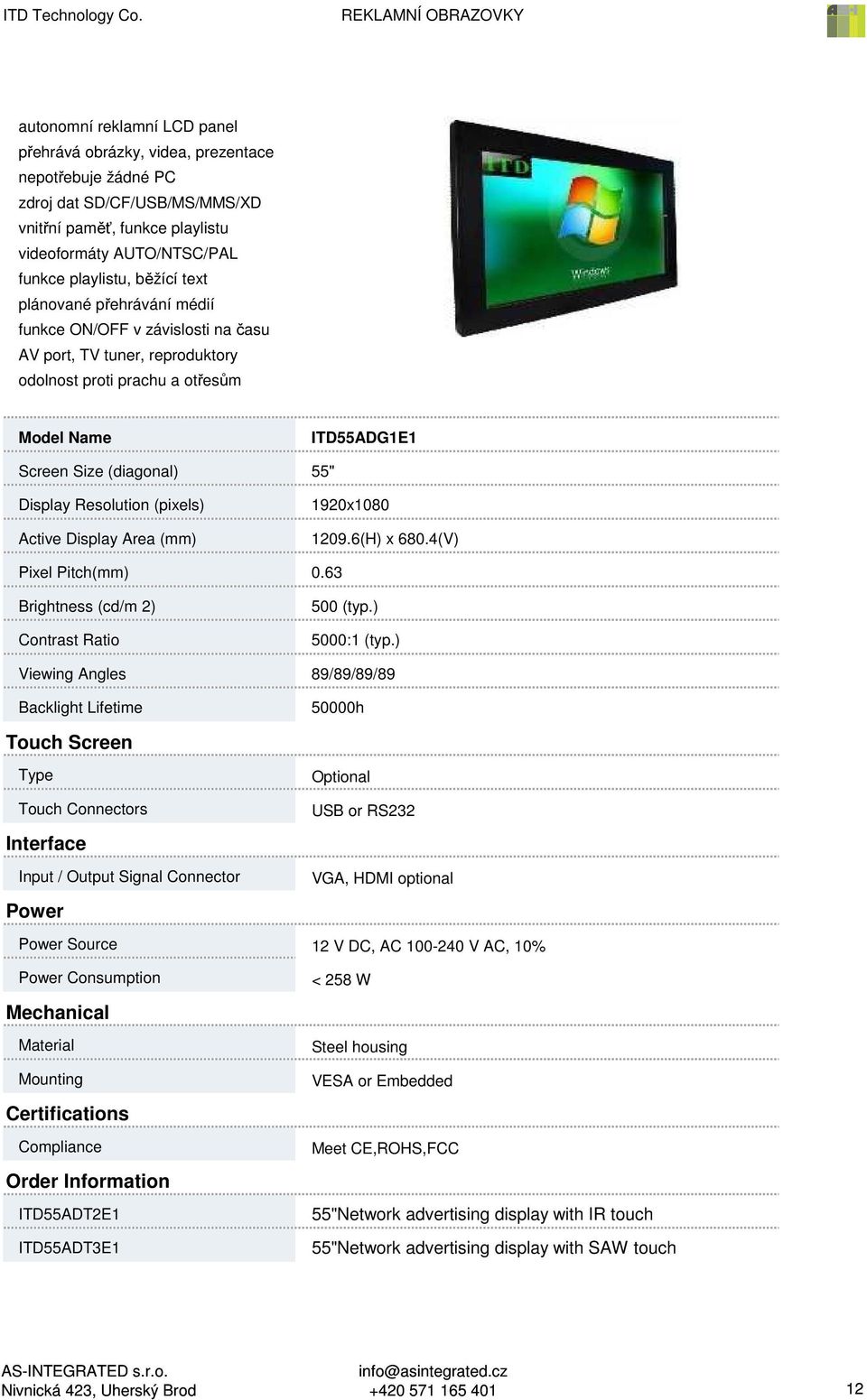 ) Viewing Angles 89/89/89/89 50000h Optional USB or RS232 VGA, HDMI optional Source 12 V DC, AC 100-240 V AC, 10%