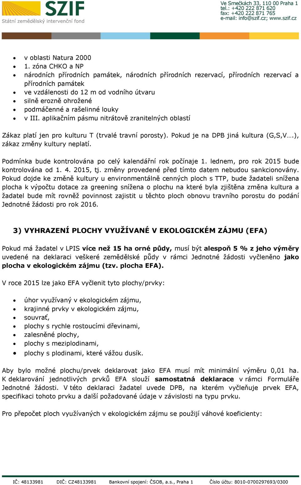 rašelinné louky v III. aplikačním pásmu nitrátově zranitelných oblastí Zákaz platí jen pro kulturu T (trvalé travní porosty). Pokud je na DPB jiná kultura (G,S,V.), zákaz změny kultury neplatí.