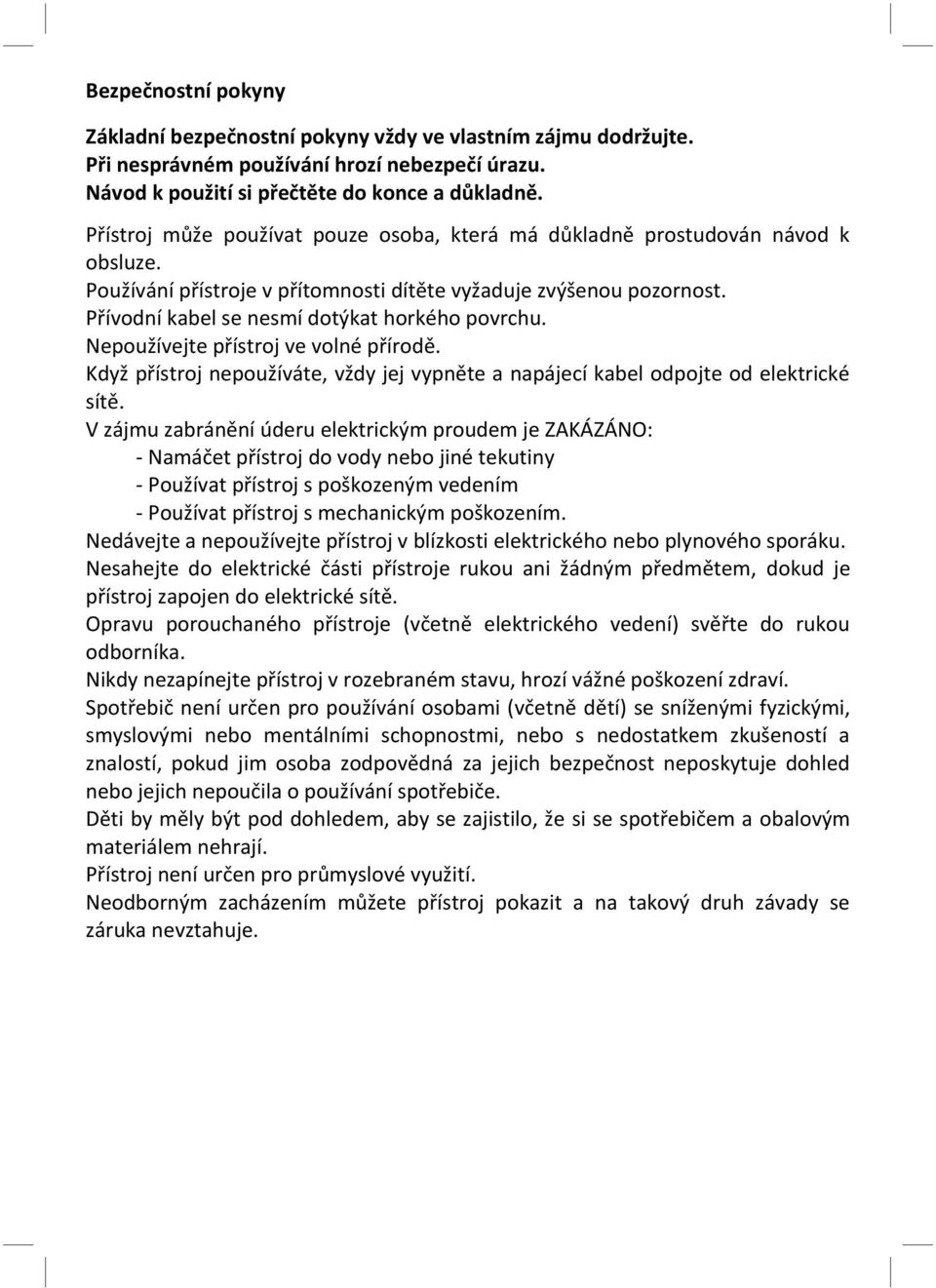 Přívodní kabel se nesmí dotýkat horkého povrchu. Nepoužívejte přístroj ve volné přírodě. Když přístroj nepoužíváte, vždy jej vypněte a napájecí kabel odpojte od elektrické sítě.