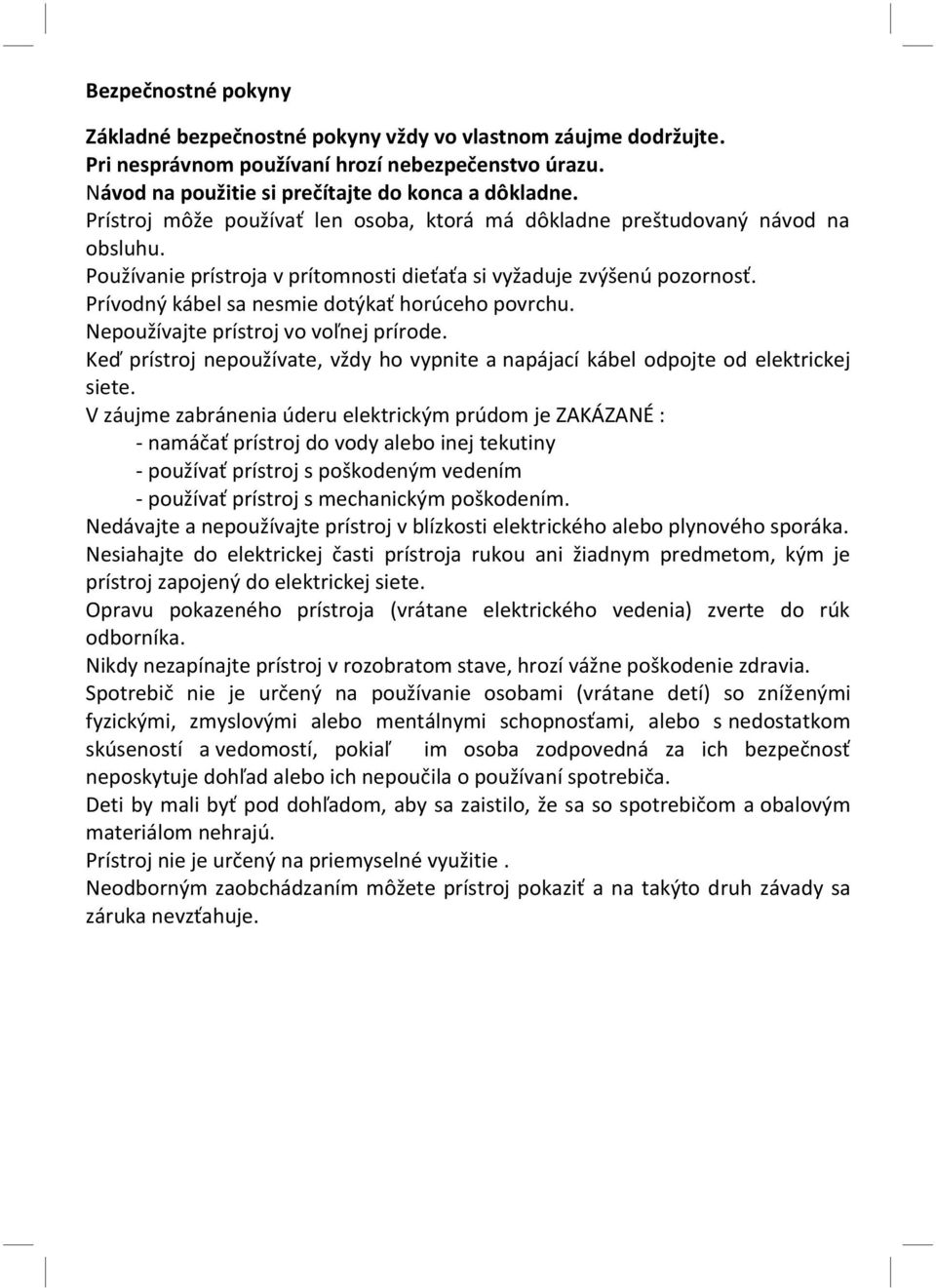 Prívodný kábel sa nesmie dotýkať horúceho povrchu. Nepoužívajte prístroj vo voľnej prírode. Keď prístroj nepoužívate, vždy ho vypnite a napájací kábel odpojte od elektrickej siete.