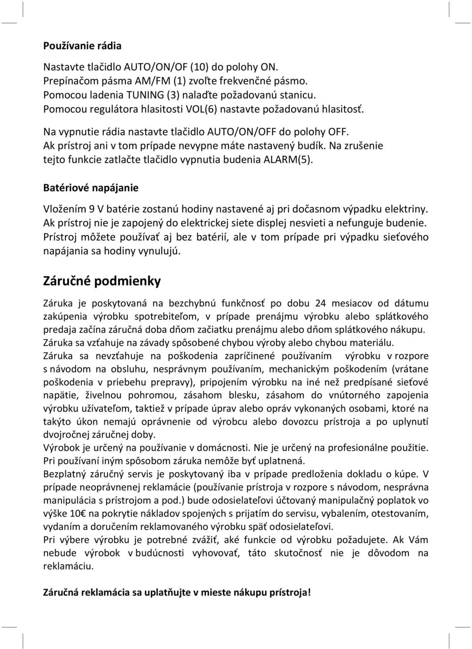 Na zrušenie tejto funkcie zatlačte tlačidlo vypnutia budenia ALARM(5). Batériové napájanie Vložením 9 V batérie zostanú hodiny nastavené aj pri dočasnom výpadku elektriny.