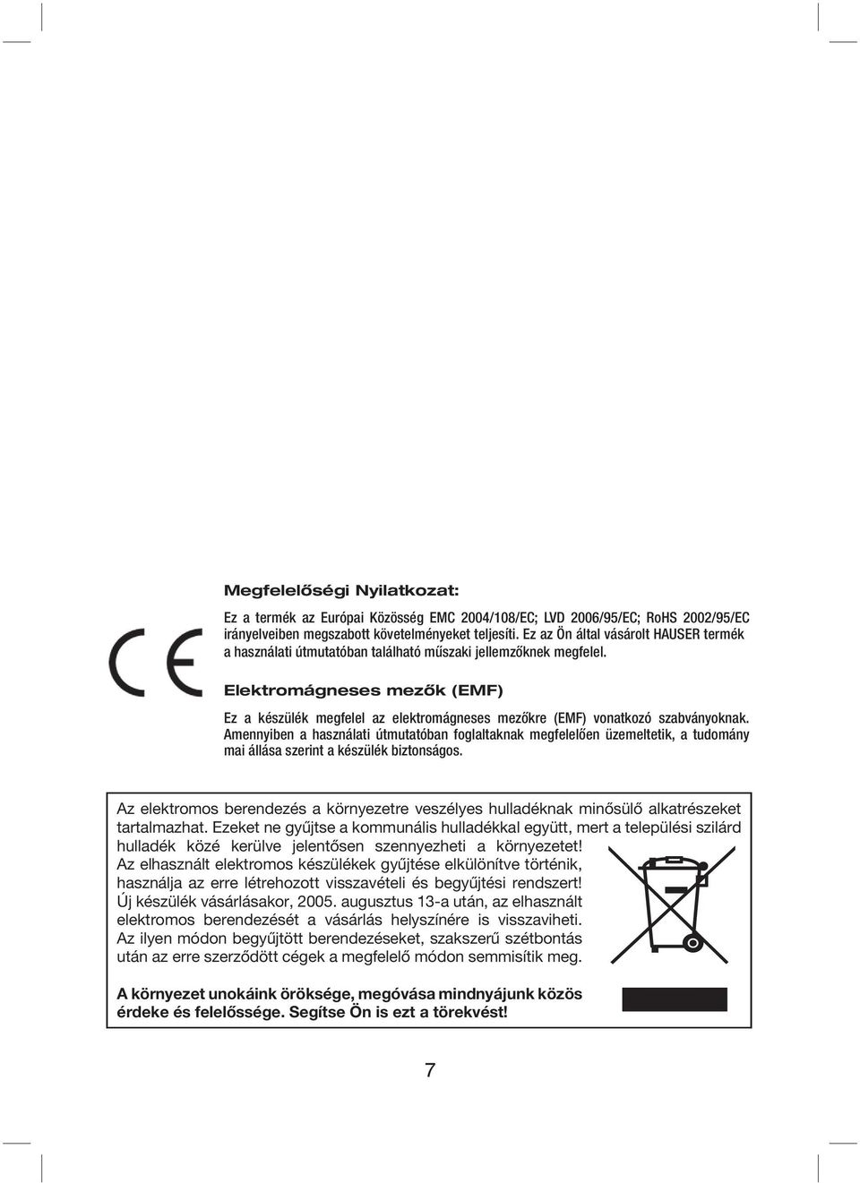 Elektromágneses mezők (EMF) Ez a készülék megfelel az elektromágneses mezőkre (EMF) vonatkozó szabványoknak.