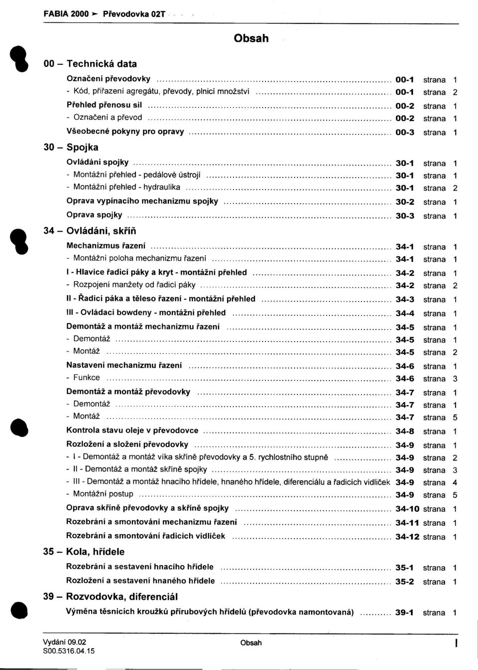 -hydraulíka 30-1 strana 2 Oprava vypínacího mechanizmu spojky 30-2 strana 1 Oprava spojky 30-3 strana 1 -Ovládání, skøíò M o v, echanlzmus razeni 34-1 strana 1 -Montážní poloha mechanizmu øazení 34-1