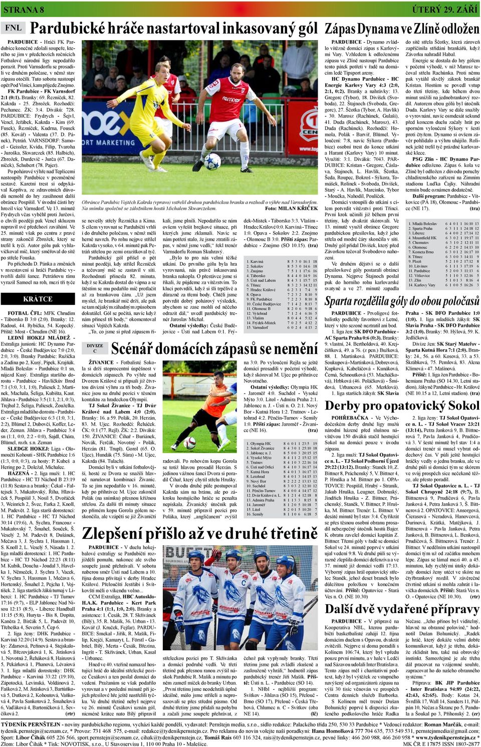 Kakrda - 25. Zbrožek. Rozhodčí: Pechanec. ŽK: 3:4. Diváků: 728. PARDUBICE: Frydrych - Šejvl, Vencl, Jeřábek, Kakrda - Kim (69. Fusek), Řezníček, Kudrna, Fousek (85. Kovář) - Valenta (37. D. Pánek), Petráň.