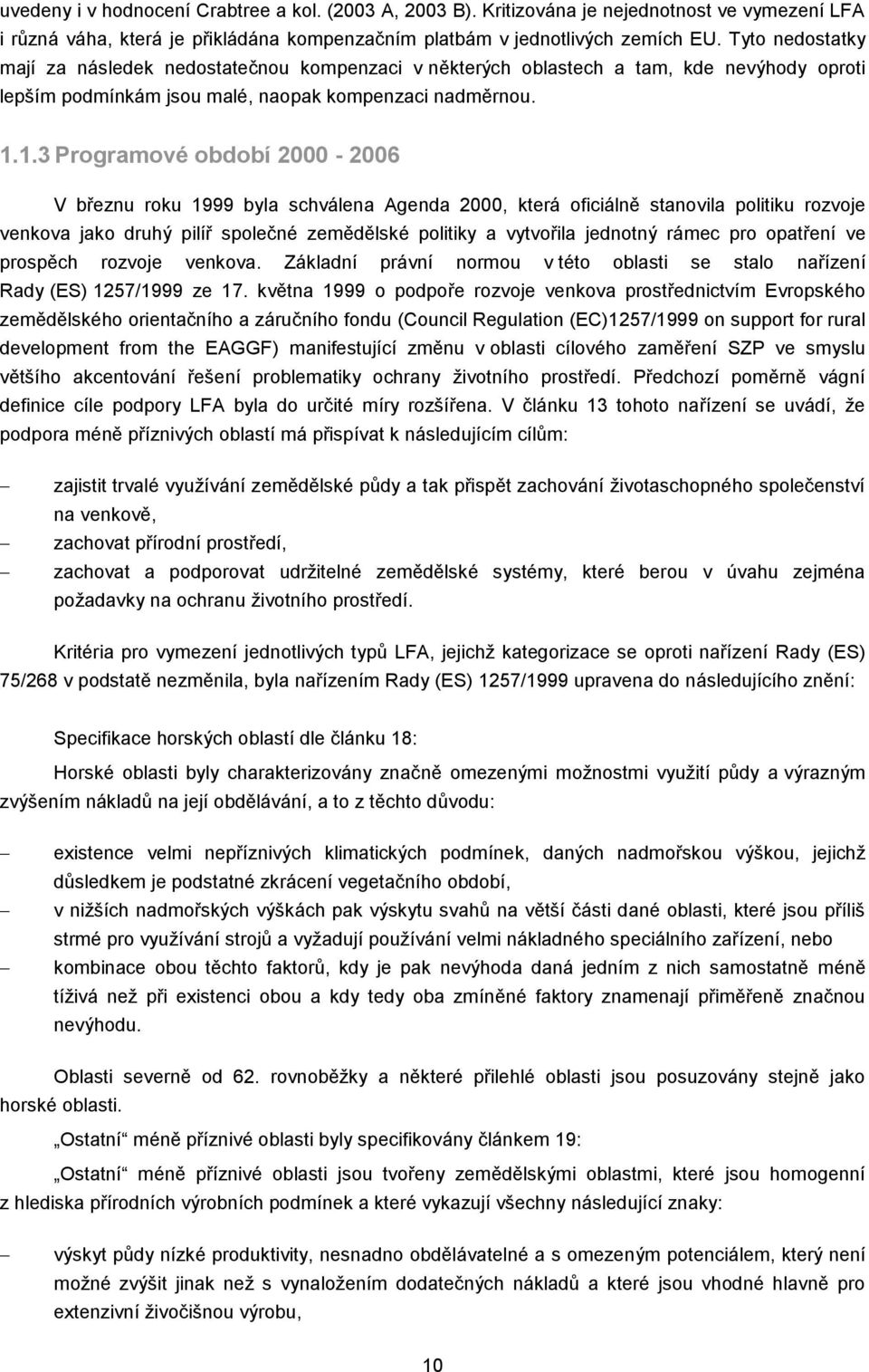 1.3 Programové období 2000-2006 V březnu roku 1999 byla schválena Agenda 2000, která oficiálně stanovila politiku rozvoje venkova jako druhý pilíř společné zemědělské politiky a vytvořila jednotný
