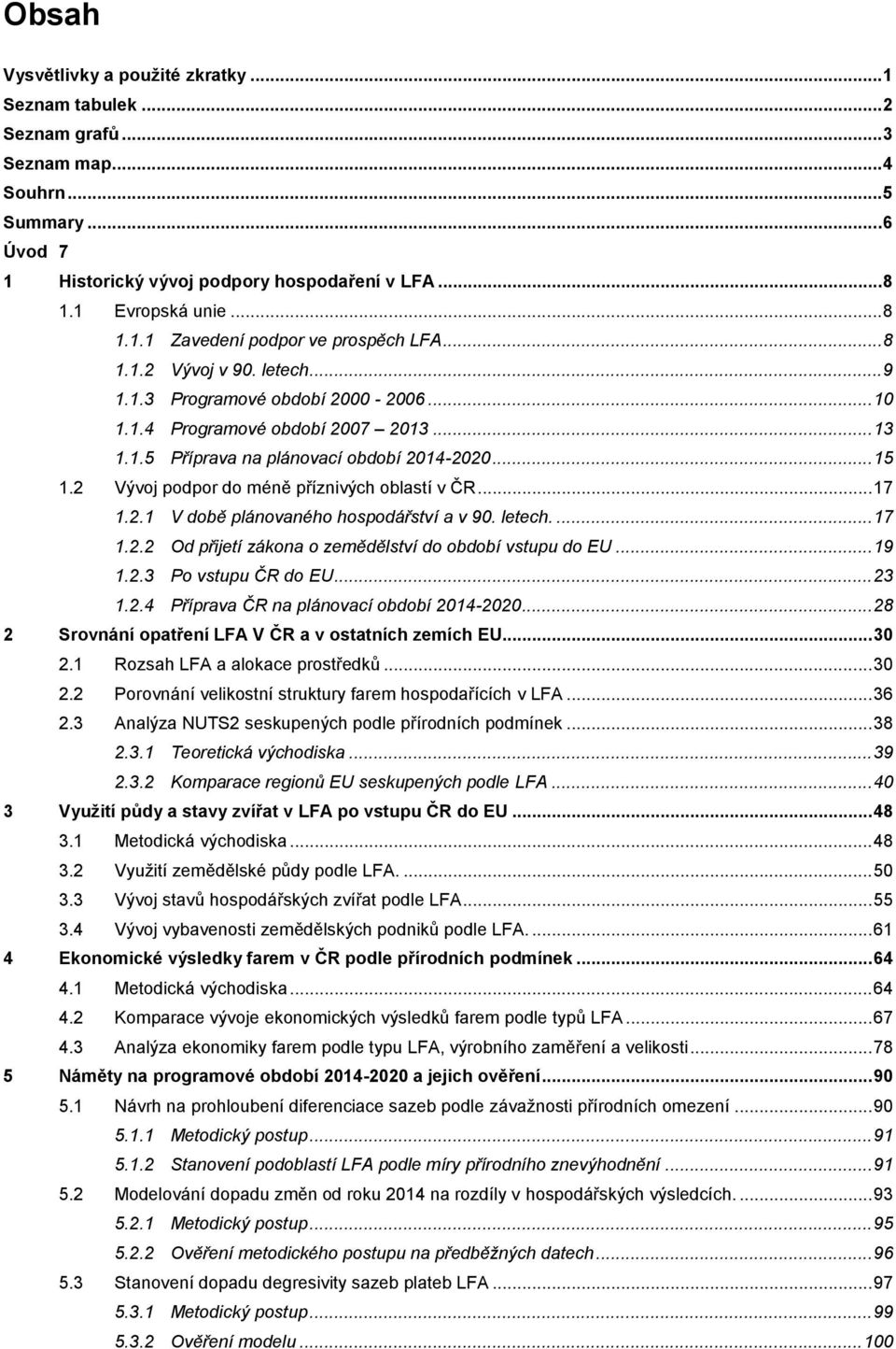 2 Vývoj podpor do méně příznivých oblastí v ČR... 17 1.2.1 V době plánovaného hospodářství a v 90. letech.... 17 1.2.2 Od přijetí zákona o zemědělství do období vstupu do EU... 19 1.2.3 Po vstupu ČR do EU.