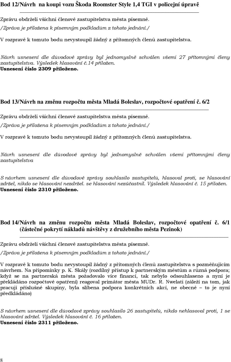 6/2 zastupitelstva S návrhem usnesení dle důvodové zprávy souhlasilo zastupitelů, hlasoval proti, se hlasování zdržel, nikdo se hlasování nezdržel. se hlasování nezúčastnil. Výsledek hlasování č.