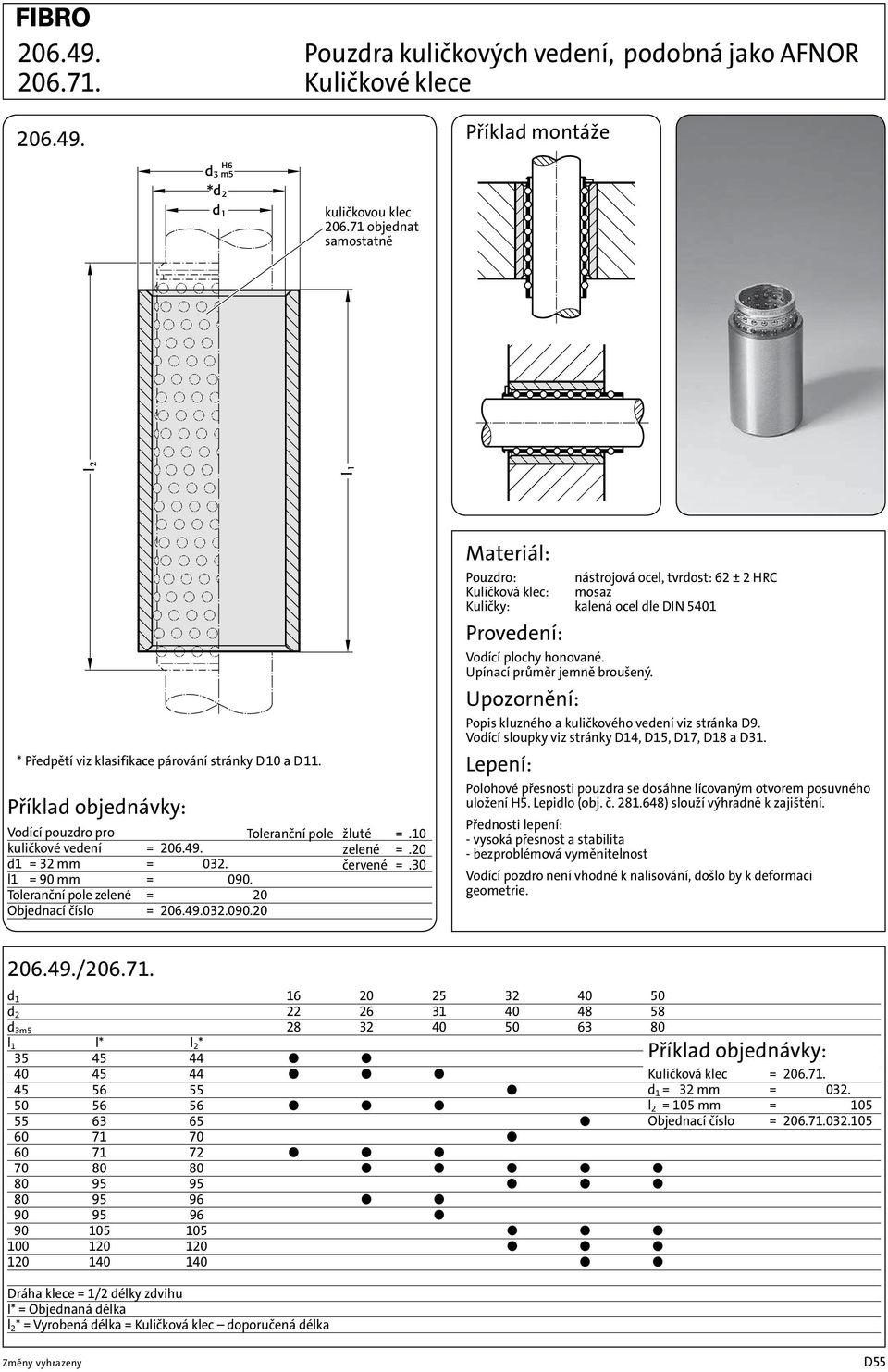 Toleranční pole zelené = 20 Objednací číslo = 206.49.032.090.20 Pouzdro: nástrojová ocel, tvrdost: 62 ± 2 HRC Kuličková klec: mosaz Kuličky: kalená ocel dle DIN 5401 Vodící plochy honované.