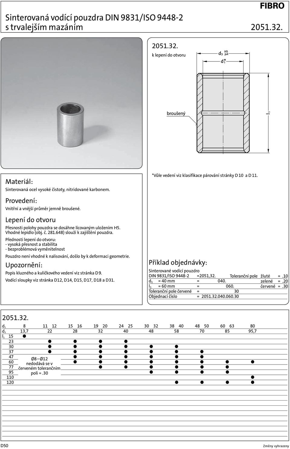 Přednosti lepení do otvoru: - vysoká přesnost a stabilita - bezproblémová vyměnitelnost Pouzdro není vhodné k nalisování, došlo by k deformaci geometrie.