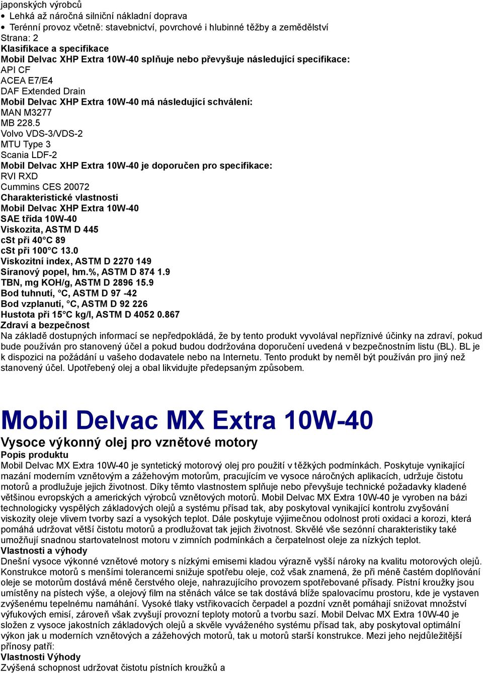 5 Volvo VDS-3/VDS-2 MTU Type 3 Scania LDF-2 Mobil Delvac XHP Extra 10W-40 je doporučen pro specifikace: RVI RXD Cummins CES 20072 Mobil Delvac XHP Extra 10W-40 SAE třída 10W-40 cst při 40 C 89 cst