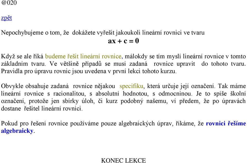 Obvykle obsahuje zadaná rovnice nějakou specifiku, která určuje její označení. Tak máme lineární rovnice s racionalitou, s absolutní hodnotou, s odmocninou.