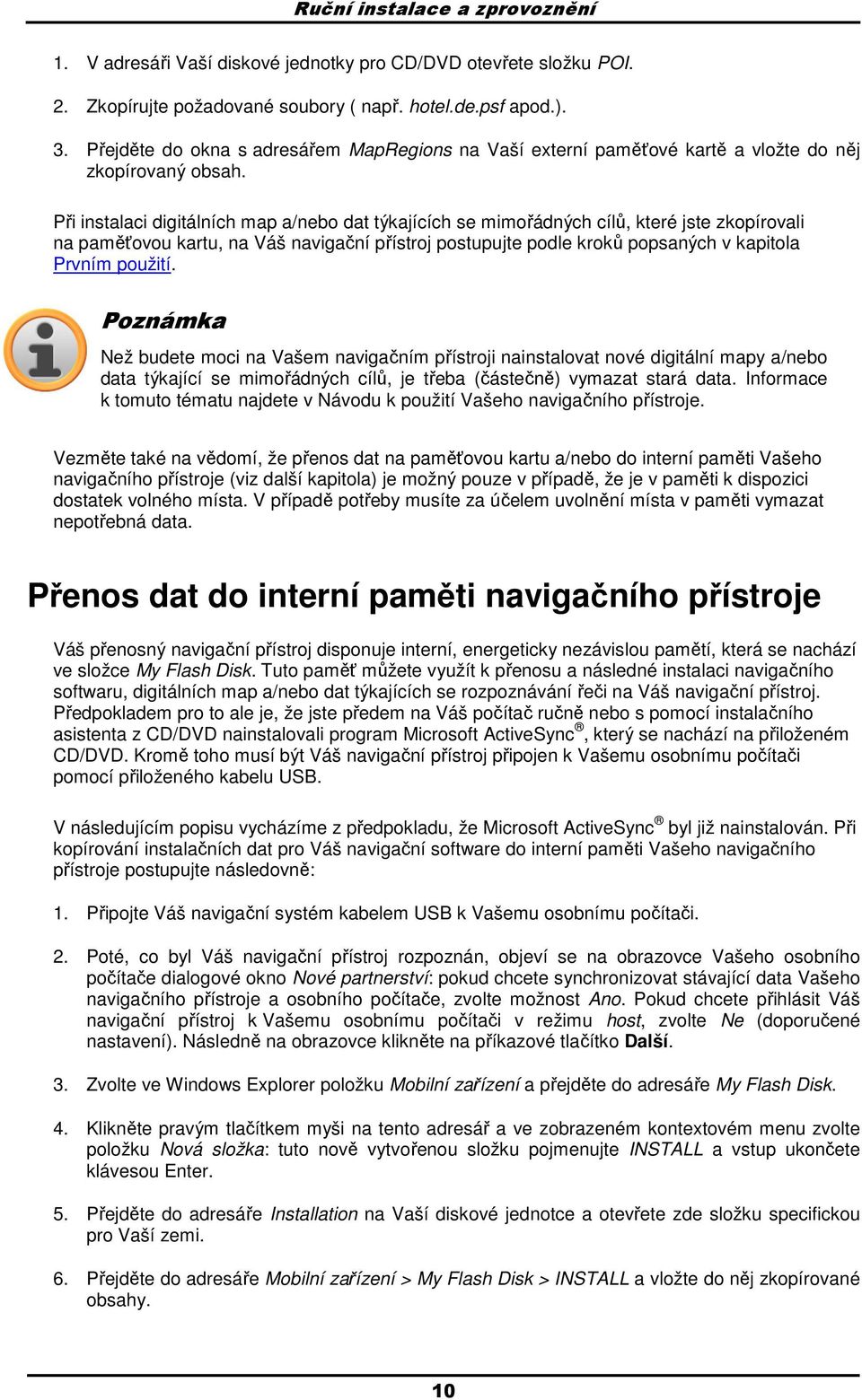 Při instalaci digitálních map a/nebo dat týkajících se mimořádných cílů, které jste zkopírovali na paměťovou kartu, na Váš navigační přístroj postupujte podle kroků popsaných v kapitola Prvním