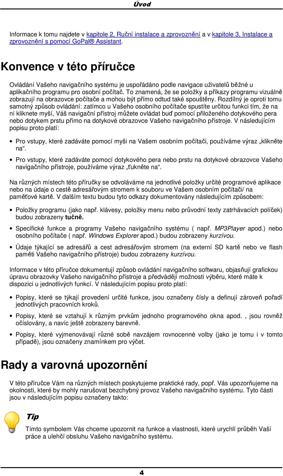 To znamená, že se položky a příkazy programu vizuálně zobrazují na obrazovce počítače a mohou být přímo odtud také spouštěny.