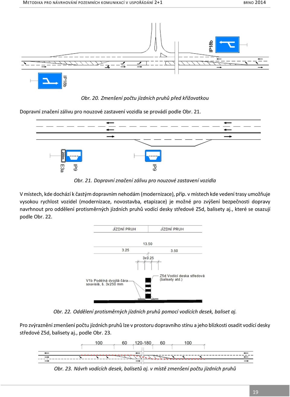 v místech kde vedení trasy umožňuje vysokou rychlost vozidel (modernizace, novostavba, etapizace) je možné pro zvýšení bezpečnosti dopravy navrhnout pro oddělení protisměrných jízdních pruhů vodící