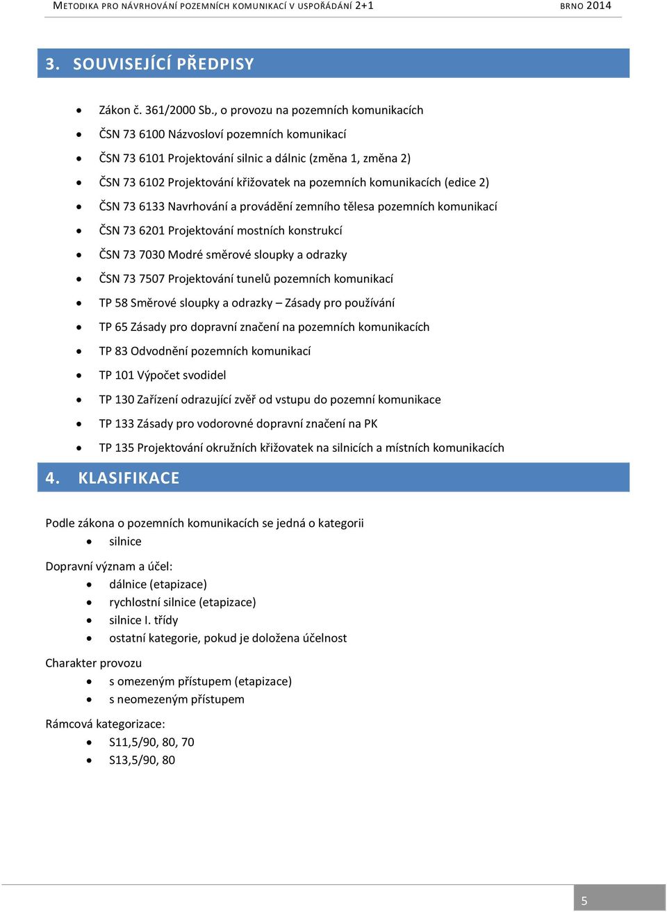 komunikacích (edice 2) ČSN 73 6133 Navrhování a provádění zemního tělesa pozemních komunikací ČSN 73 6201 Projektování mostních konstrukcí ČSN 73 7030 Modré směrové sloupky a odrazky ČSN 73 7507