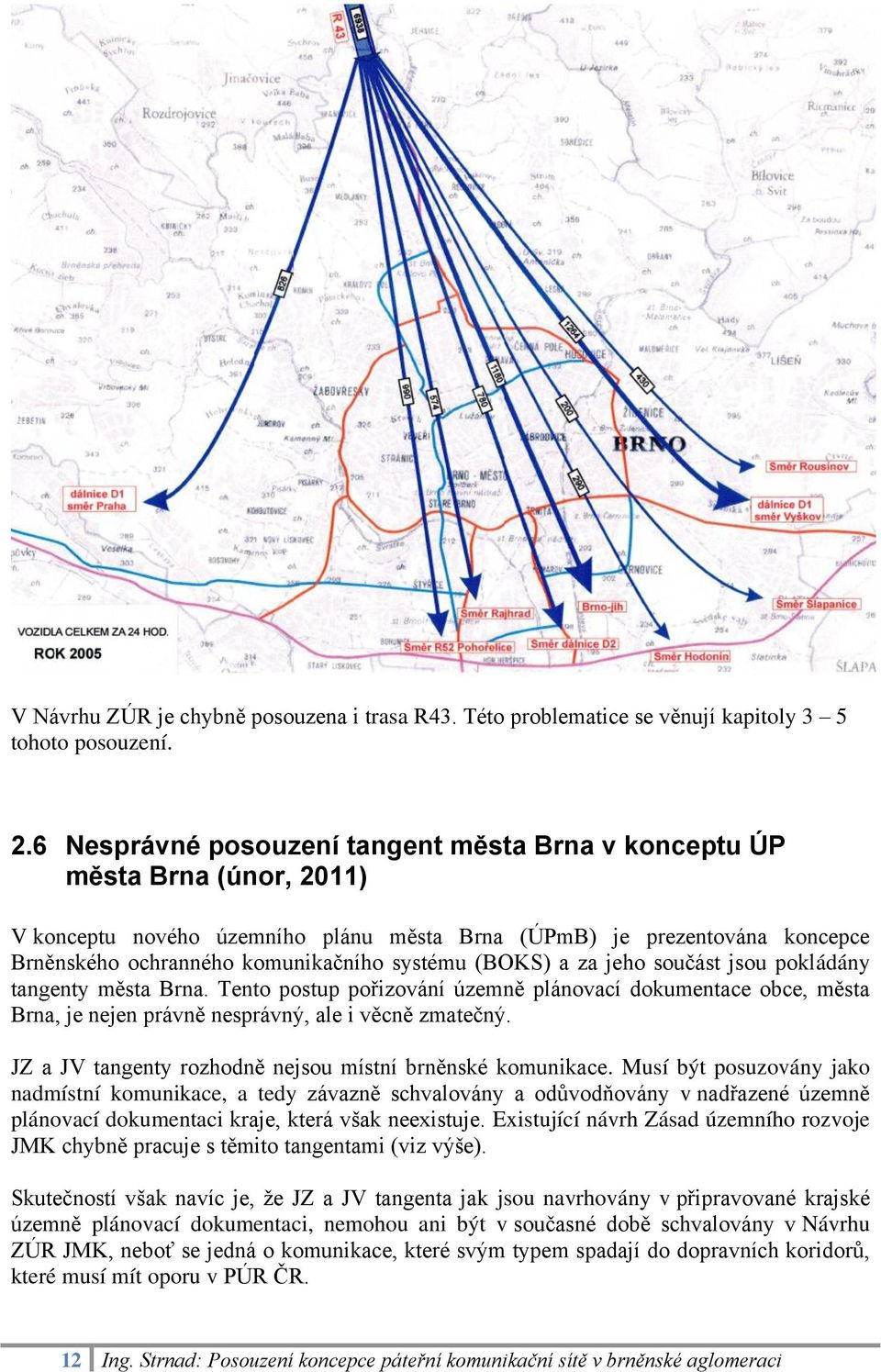 (BOKS) a za jeho součást jsou pokládány tangenty města Brna. Tento postup pořizování územně plánovací dokumentace obce, města Brna, je nejen právně nesprávný, ale i věcně zmatečný.