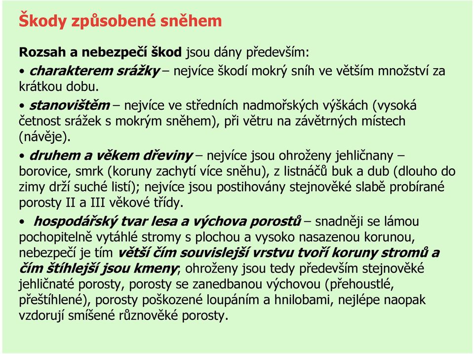 druhem a věkem dřeviny nejvíce jsou ohroženy jehličnany borovice, smrk (koruny zachytí více sněhu), z listnáčů buk a dub (dlouho do zimy drží suché listí); nejvíce jsou postihovány stejnověké slabě