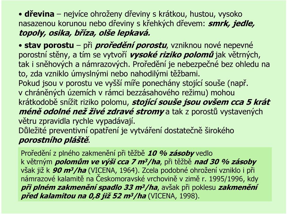 Proředění je nebezpečné bez ohledu na to, zda vzniklo úmyslnými nebo nahodilými těžbami. Pokud jsou v porostu ve vyšší míře ponechány stojící souše (např.