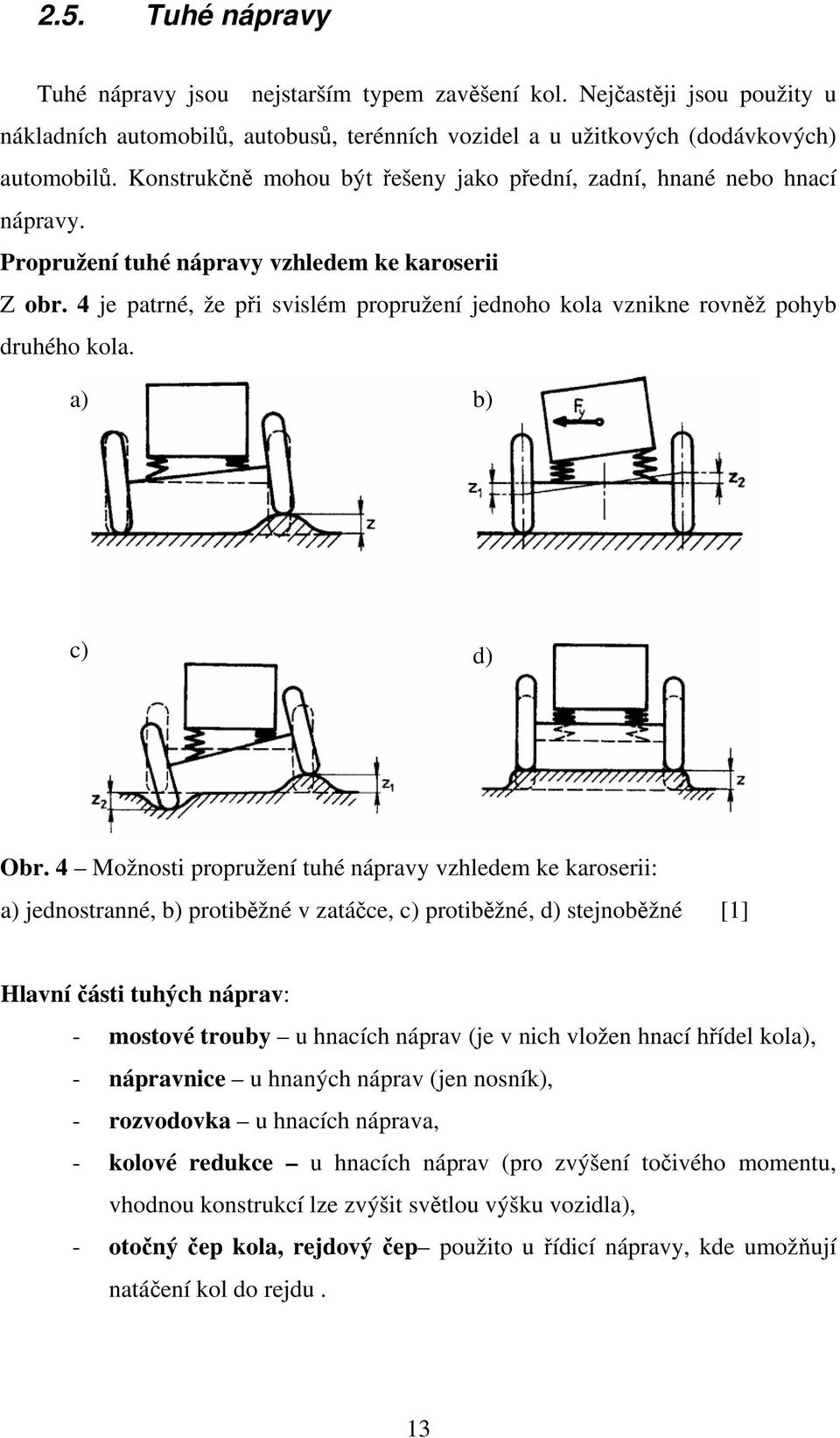 4 je patrné, že při svislém propružení jednoho kola vznikne rovněž pohyb druhého kola. a) b) c) d) Obr.