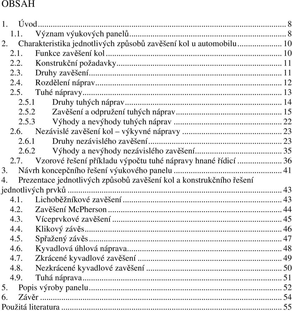 Nezávislé zavěšení kol výkyvné nápravy... 23 2.6.1 Druhy nezávislého zavěšení... 23 2.6.2 Výhody a nevýhody nezávislého zavěšení... 35 2.7. Vzorové řešení příkladu výpočtu tuhé nápravy hnané řídicí.
