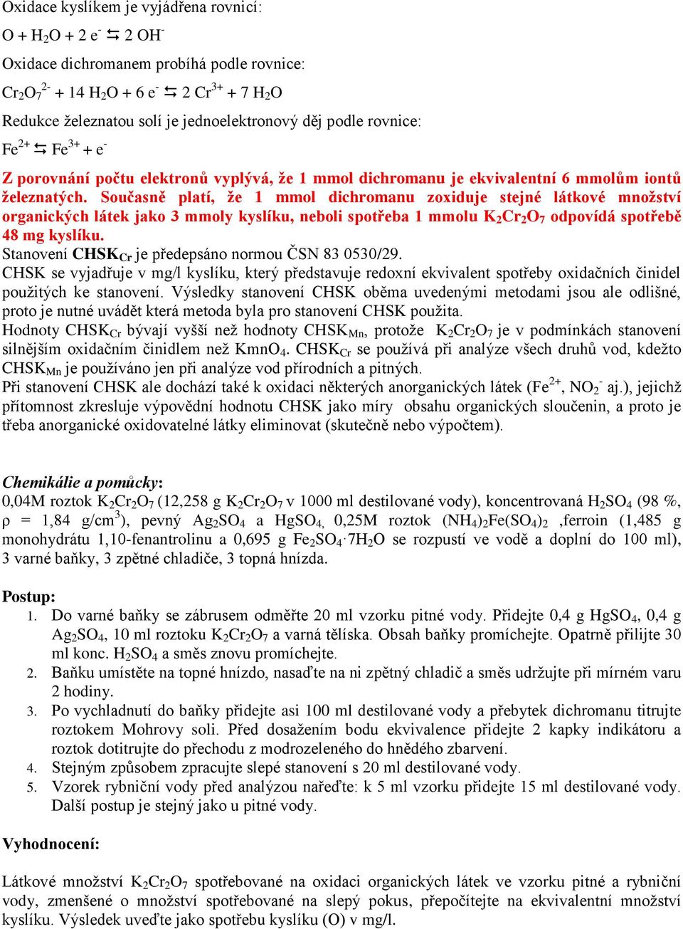 Současně platí, že 1 mmol dichromanu zoxiduje stejné látkové množství organických látek jako 3 mmoly kyslíku, neboli spotřeba 1 mmolu K 2 Cr 2 O 7 odpovídá spotřebě 48 mg kyslíku.