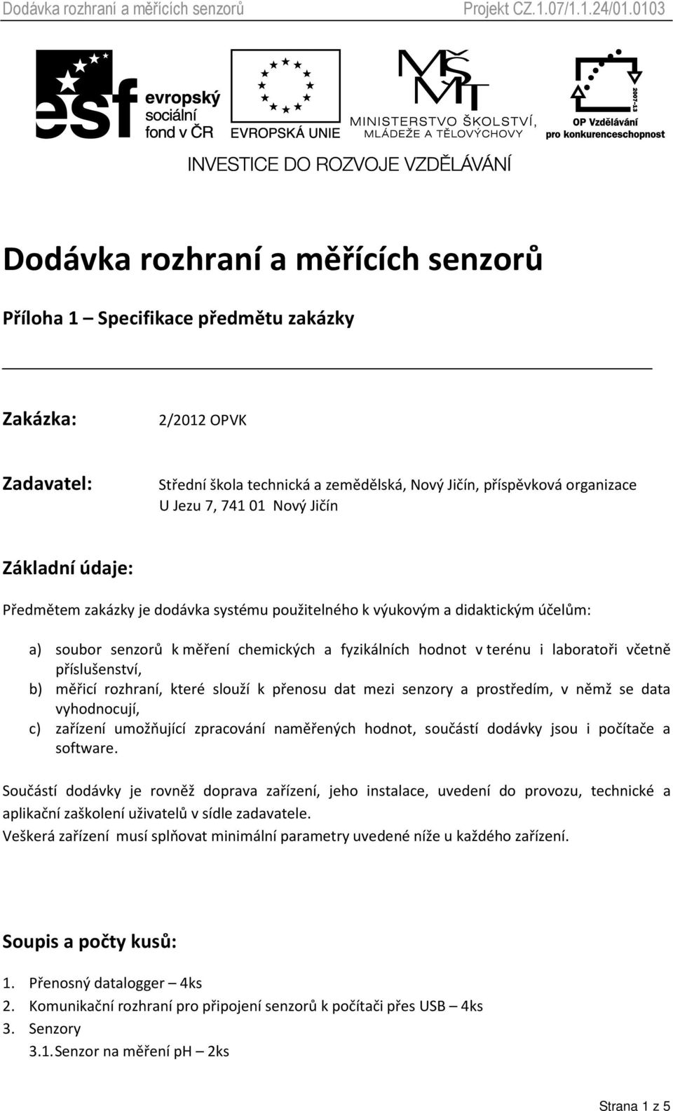 příslušenství, b) měřicí rozhraní, které slouží k přenosu dat mezi senzory a prostředím, v němž se data vyhodnocují, c) zařízení umožňující zpracování naměřených hodnot, součástí dodávky jsou i