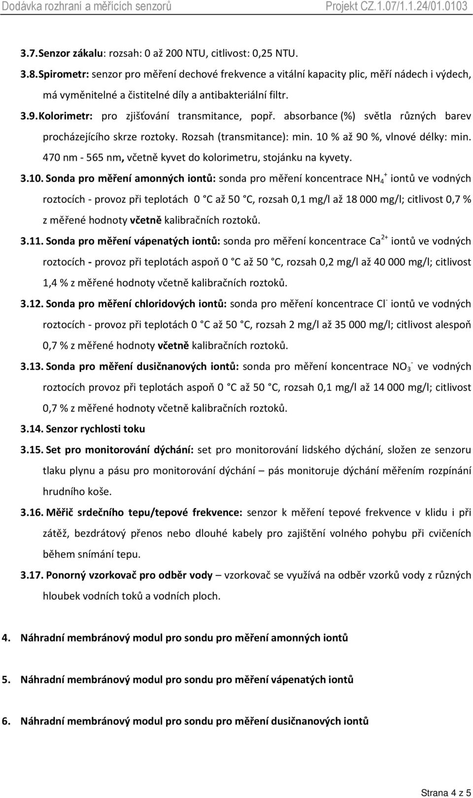 Kolorimetr: pro zjišťování transmitance, popř. absorbance (%) světla různých barev procházejícího skrze roztoky. Rozsah (transmitance): min. 10 % až 90 %, vlnové délky: min.