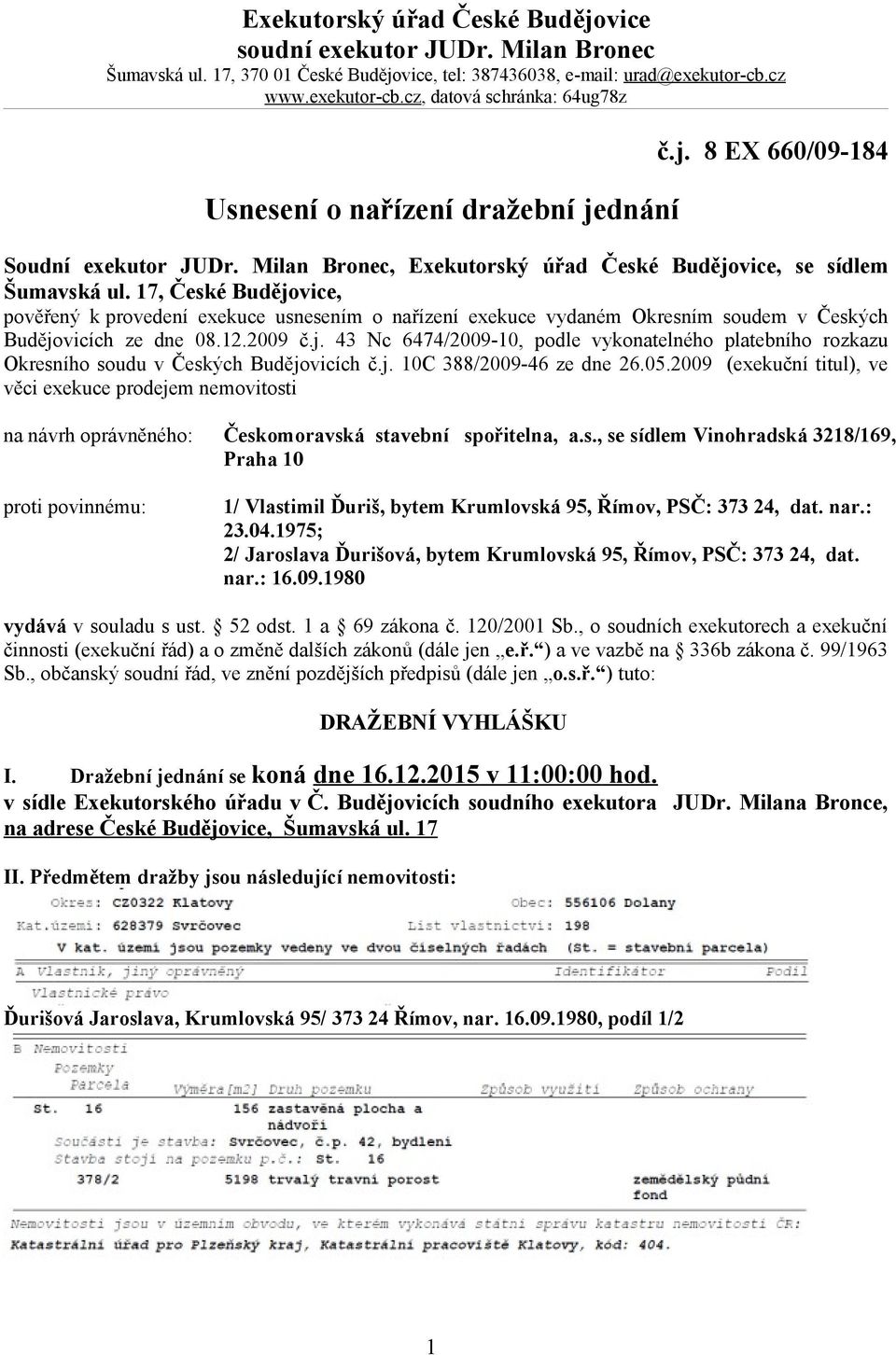 17, České Budějovice, pověřený k provedení exekuce usnesením o nařízení exekuce vydaném Okresním soudem v Českých Budějovicích ze dne 08.12.2009 č.j. 43 Nc 6474/2009-10, podle vykonatelného platebního rozkazu Okresního soudu v Českých Budějovicích č.