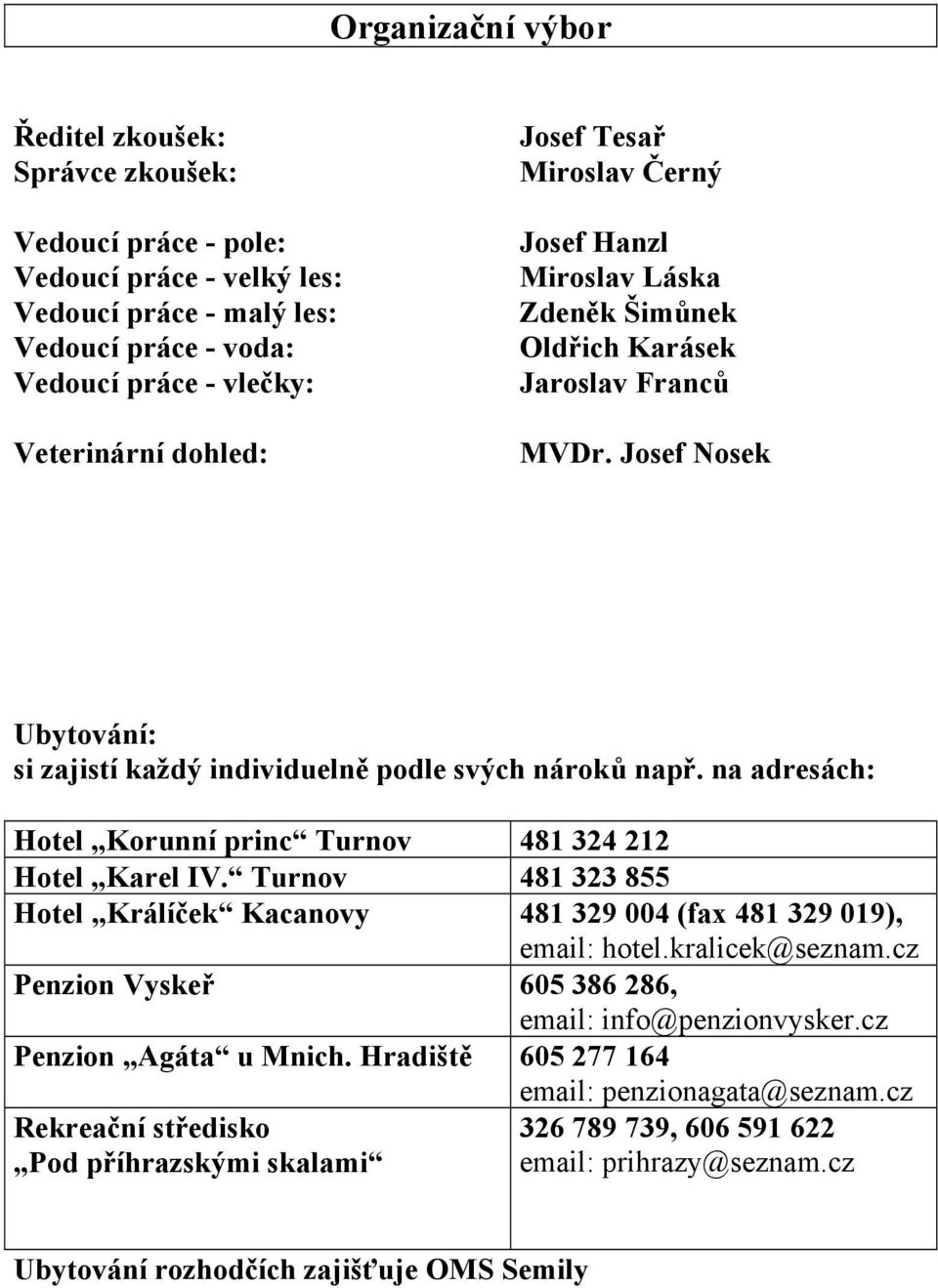 na adresách: Hotel Korunní princ Turnov 481 324 212 Hotel Karel IV. Turnov 481 323 855 Hotel Králíček Kacanovy 481 329 004 (fax 481 329 019), email: hotel.kralicek@seznam.