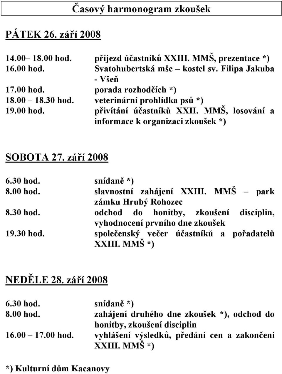 30 hod. odchod do honitby, zkoušení disciplin, vyhodnocení prvního dne zkoušek 19.30 hod. společenský večer účastníků a pořadatelů XXII MMŠ *) NEDĚLE 28. září 2008 6.30 hod. snídaně *) 8.00 hod.