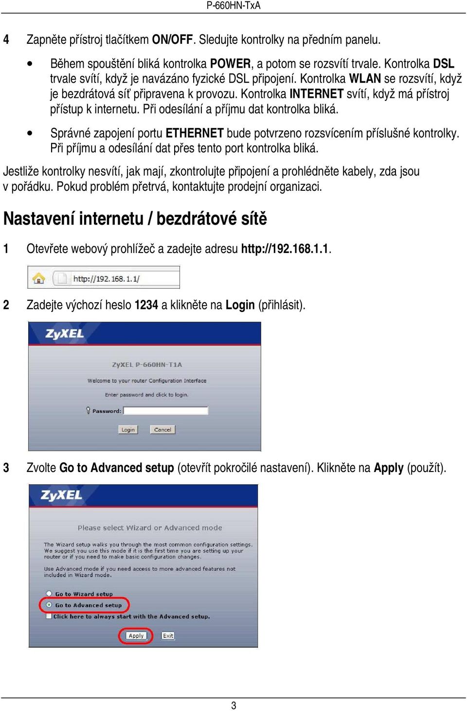 Kontrolka INTERNET svítí, když má přístroj přístup k internetu. Při odesílání a příjmu dat kontrolka bliká. Správné zapojení portu ETHERNET bude potvrzeno rozsvícením příslušné kontrolky.