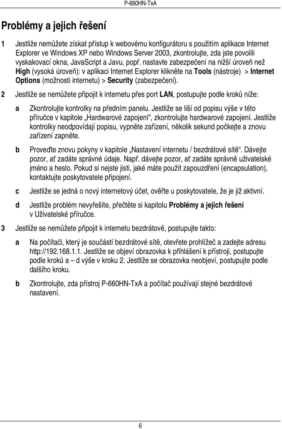 nastavte zabezpečení na nižší úroveň než High (vysoká úroveň): v aplikaci Internet Explorer klikněte na Tools (nástroje) > Internet Options (možnosti internetu) > Security (zabezpečení).