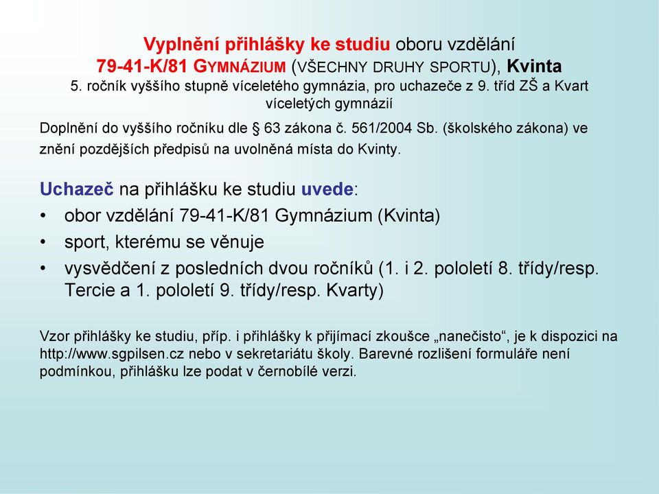 Uchazeč na přihlášku ke studiu uvede: obor vzdělání 79-41-K/81 Gymnázium (Kvinta) sport, kterému se věnuje vysvědčení z posledních dvou ročníků (1. i 2. pololetí 8. třídy/resp. Tercie a 1.