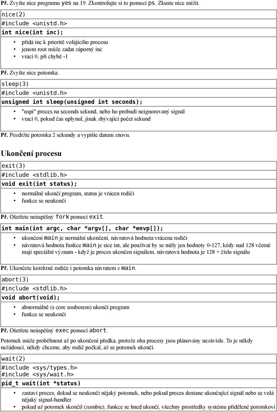 h> unsigned int sleep(unsigned int seconds); "uspí" proces na seconds sekund, nebo ho probudí neignorovaný signál vrací 0, pokud čas uplynul, jinak zbývající počet sekund Př.